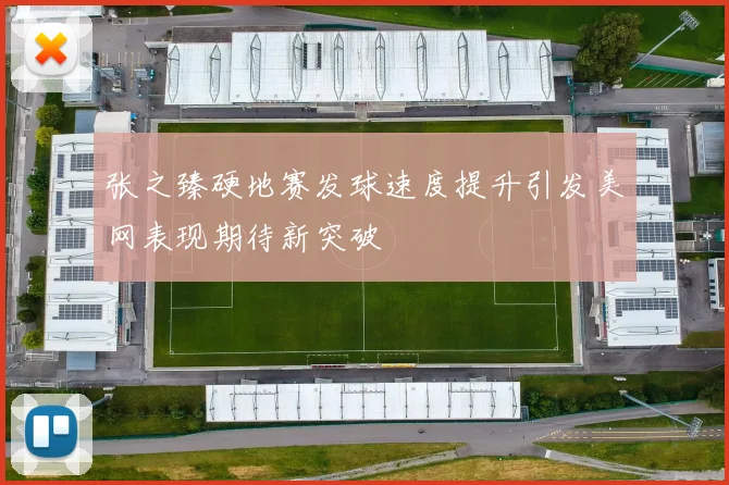 张之臻硬地赛发球速度提升引发美网表现期待新突破