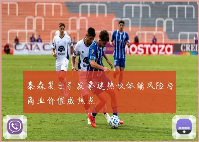 泰森复出引发拳迷热议体能风险与商业价值成焦点